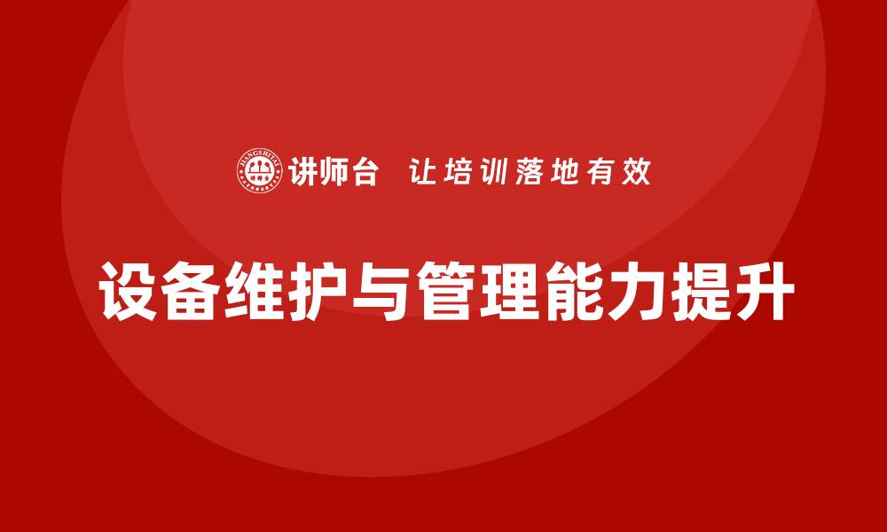 文章提升生产设备日常维护与管理能力的企业内训方案的缩略图