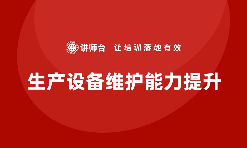 文章提升生产效率：生产设备日常维护与管理企业内训指南的缩略图