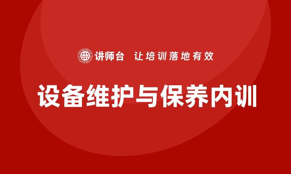 文章设备维护与保养企业内训的重要性与实施策略的缩略图