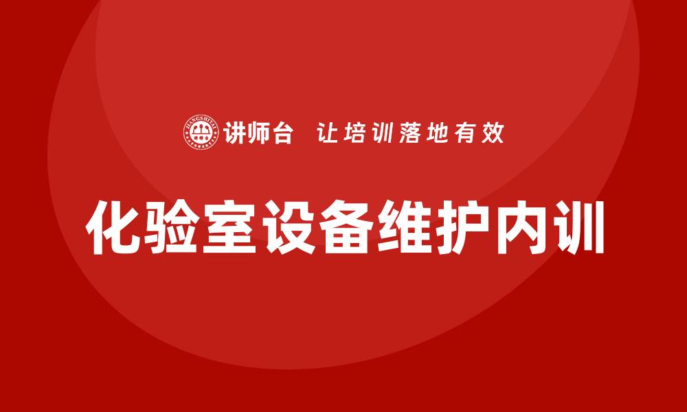 文章化验室设备维护和保养企业内训的重要性与实施策略的缩略图
