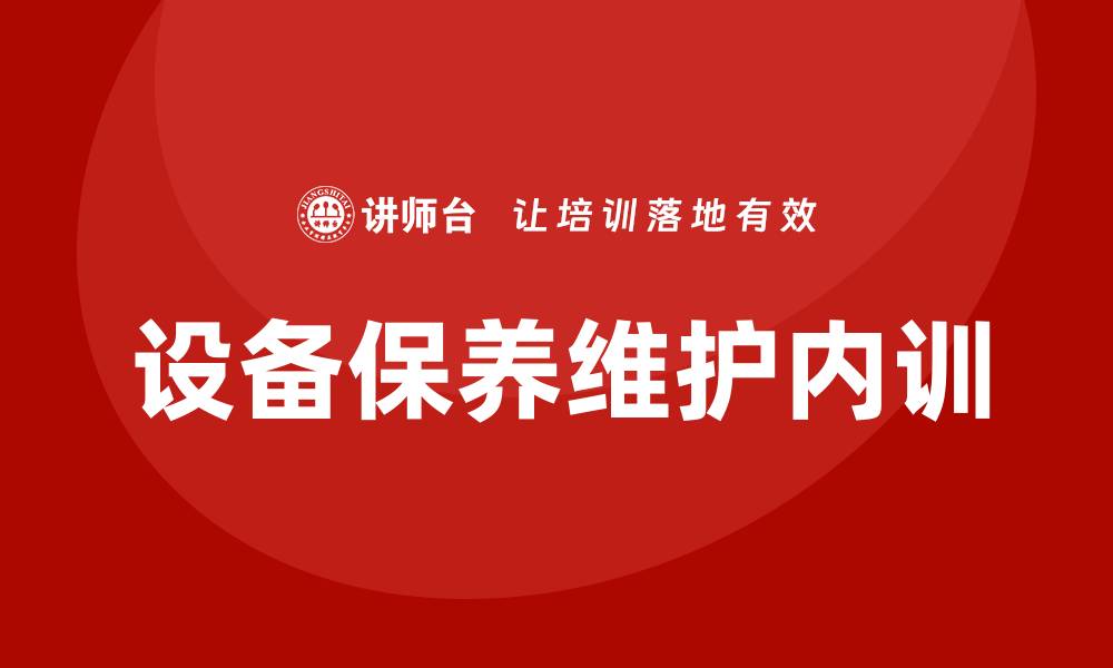 文章设备保养维护企业内训的重要性与实施策略的缩略图
