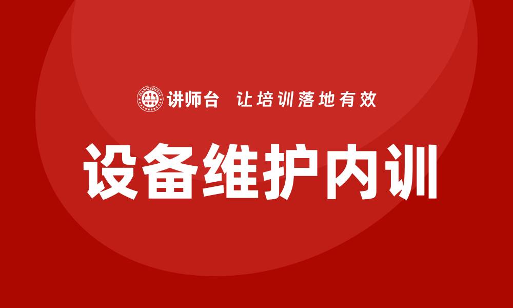 文章设备保养与维护企业内训的重要性与实施策略的缩略图