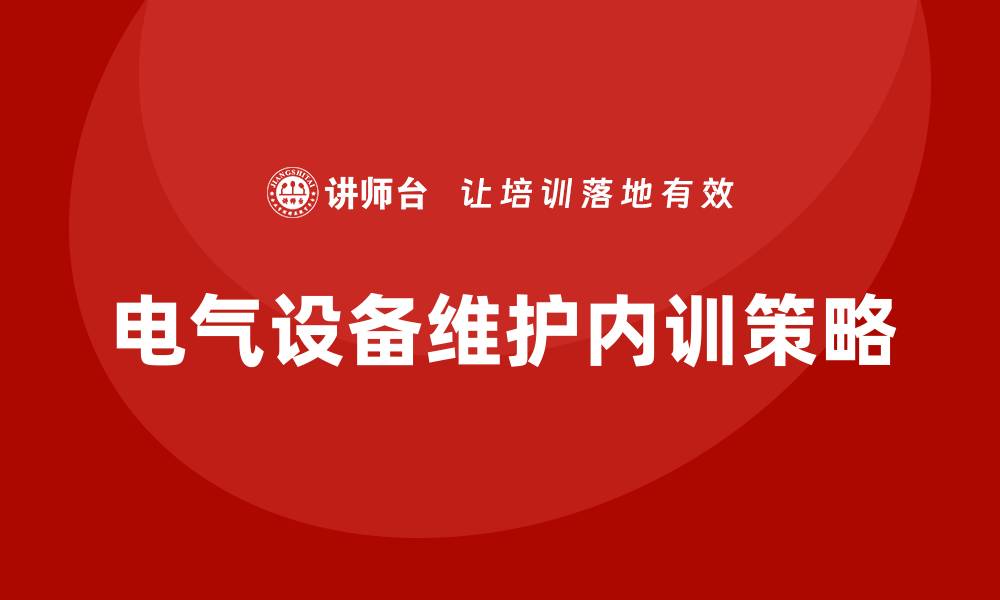 文章提升电气设备维护企业内训效果的实用策略的缩略图