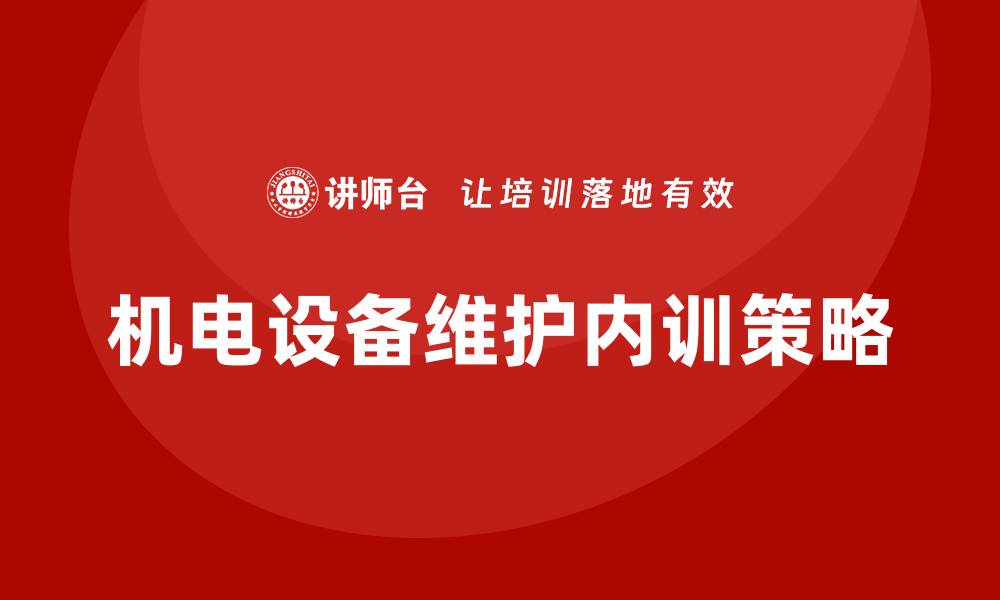 文章提升机电设备维护企业内训效果的有效策略的缩略图