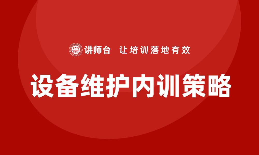 文章设备日常维护企业内训的重要性与实施策略的缩略图
