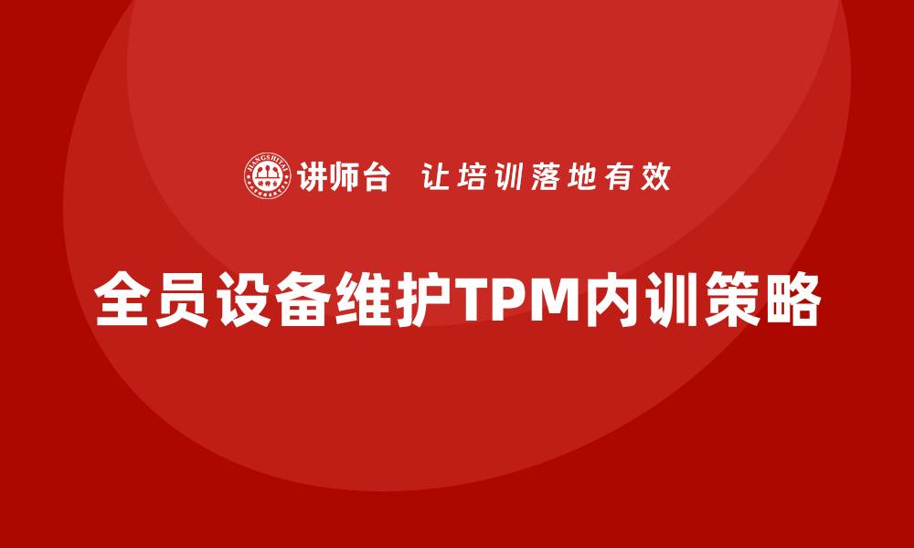 文章全员设备维护TPM企业内训提升生产效率的关键策略的缩略图