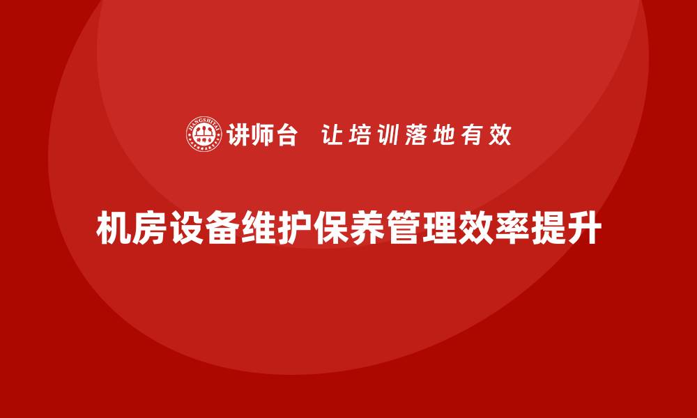 文章机房设备维护保养企业内训提升管理效率的缩略图