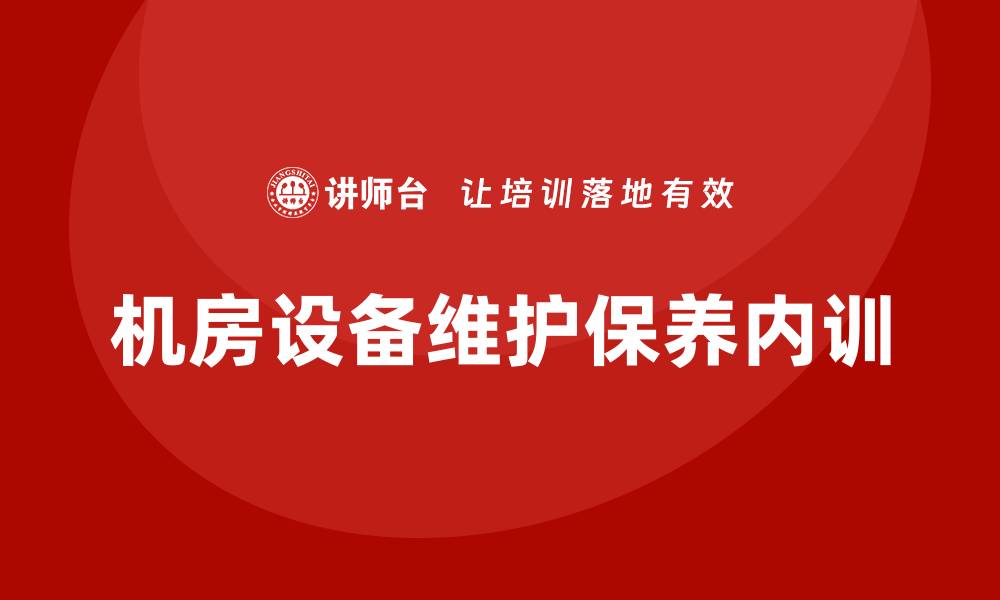 文章机房设备维护保养企业内训的重要性与实施策略的缩略图