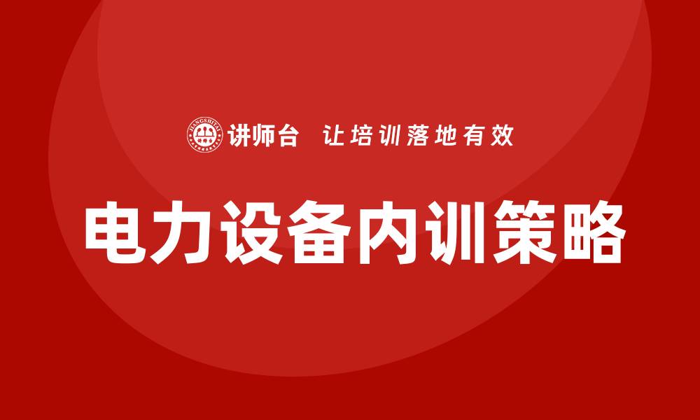 文章电力设备维护企业内训提升员工技能的有效策略的缩略图