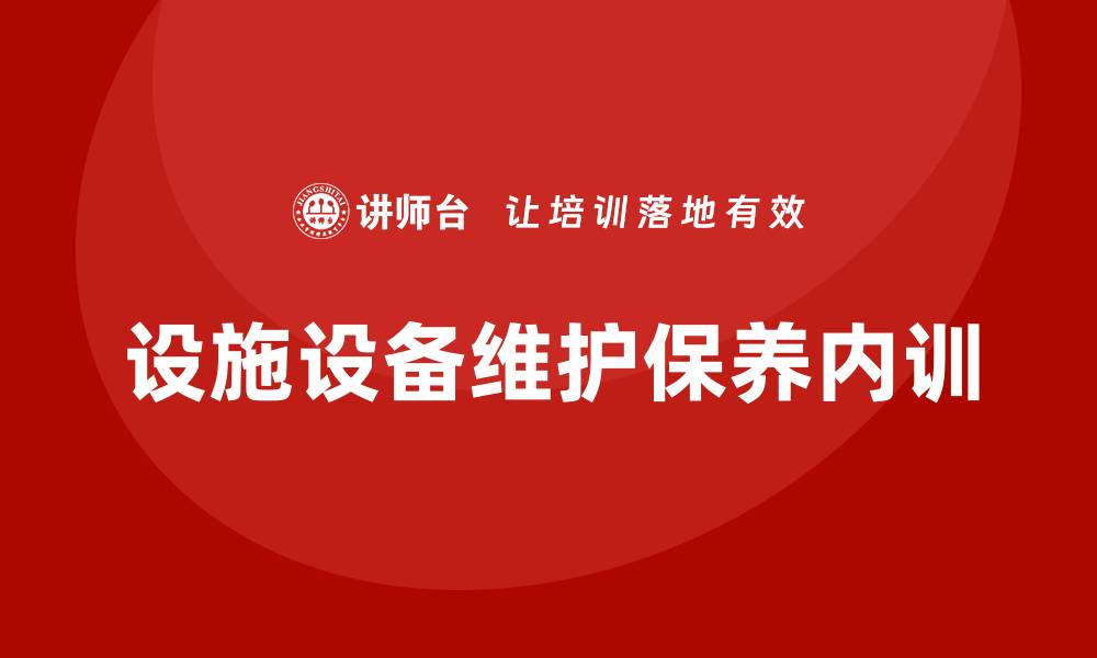 文章设施设备维护保养企业内训的重要性与实施策略的缩略图