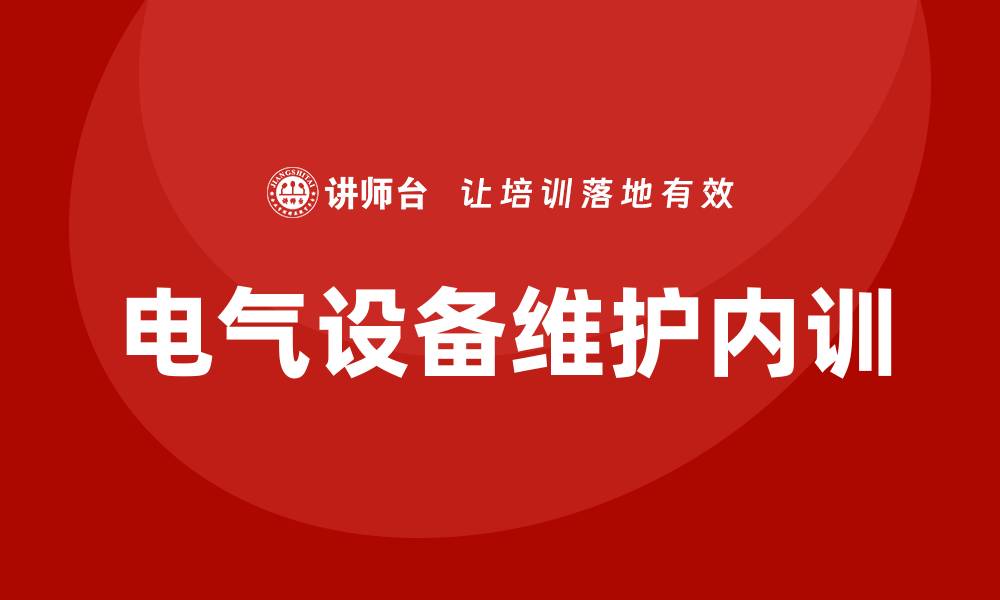文章电气设备维护保养企业内训的重要性与实施策略的缩略图