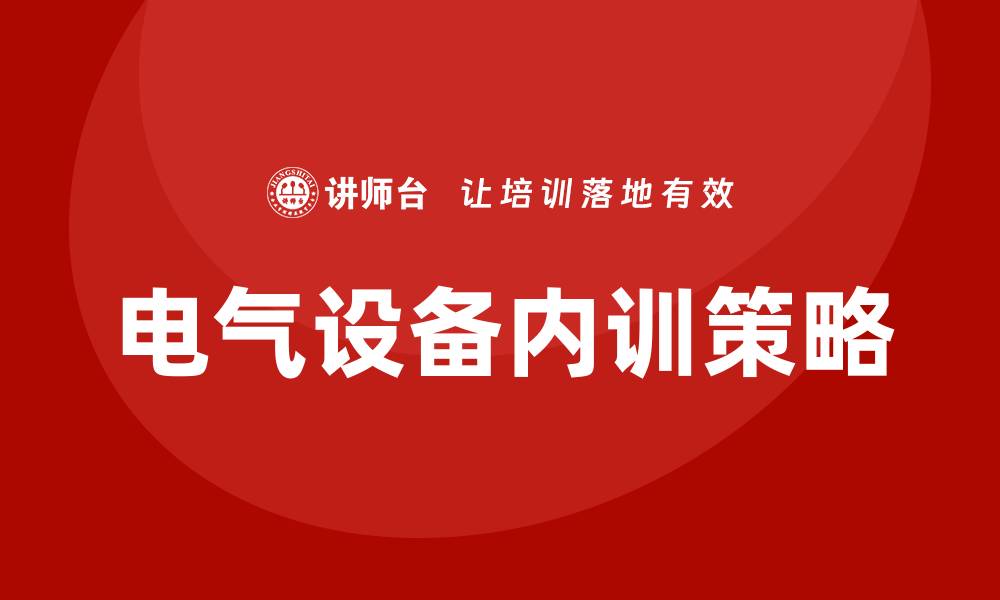 文章电气设备运行与维护企业内训的最佳实践与策略的缩略图