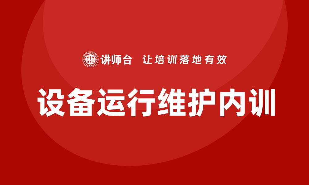 文章设备运行维护企业内训提升效率与安全的关键策略的缩略图