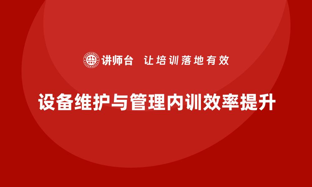 文章提升设备维护与管理企业内训效率的关键策略的缩略图