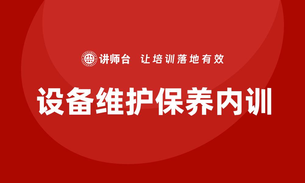 文章设备的维护保养企业内训课程提升效率与安全性的缩略图