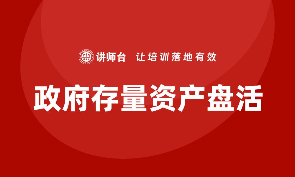 文章政府存量资产盘活的创新路径与实践探索的缩略图