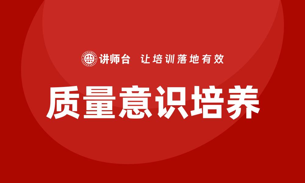 文章提升企业竞争力的关键：培养质量意识的重要性的缩略图