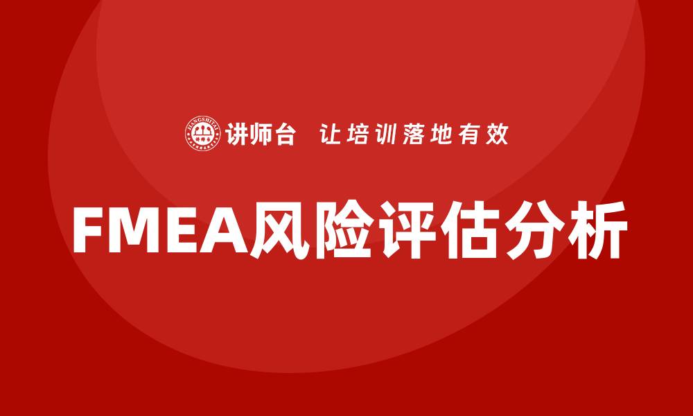 文章全面解析FMEA分析步骤的关键要素与方法的缩略图