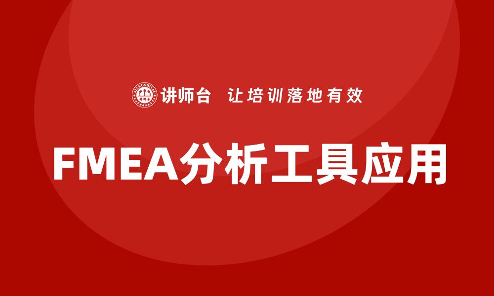 文章FMEA分析工具企业内训课程助力质量管理提升的缩略图