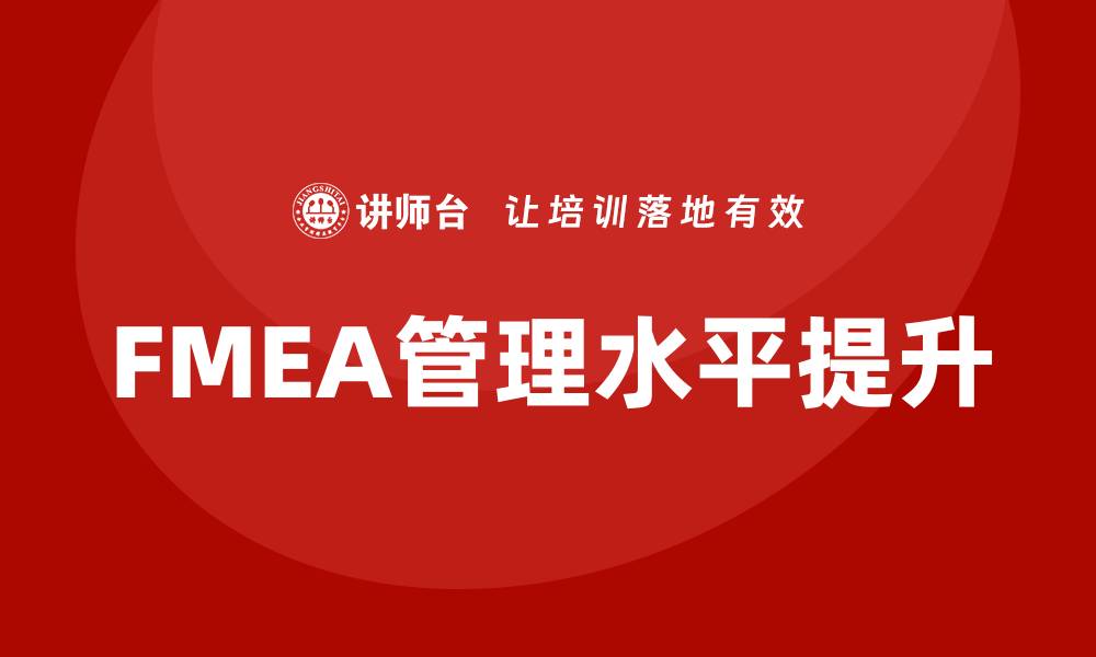文章提升FMEA管理水平的企业培训方案分享的缩略图
