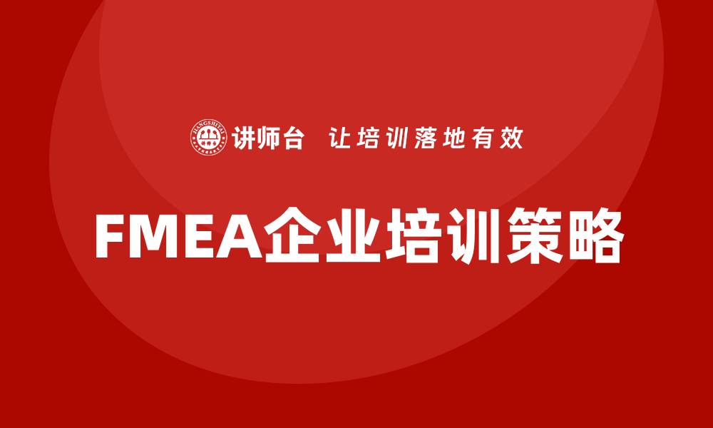 文章提升企业竞争力的FMEA企业培训策略与实施方法的缩略图