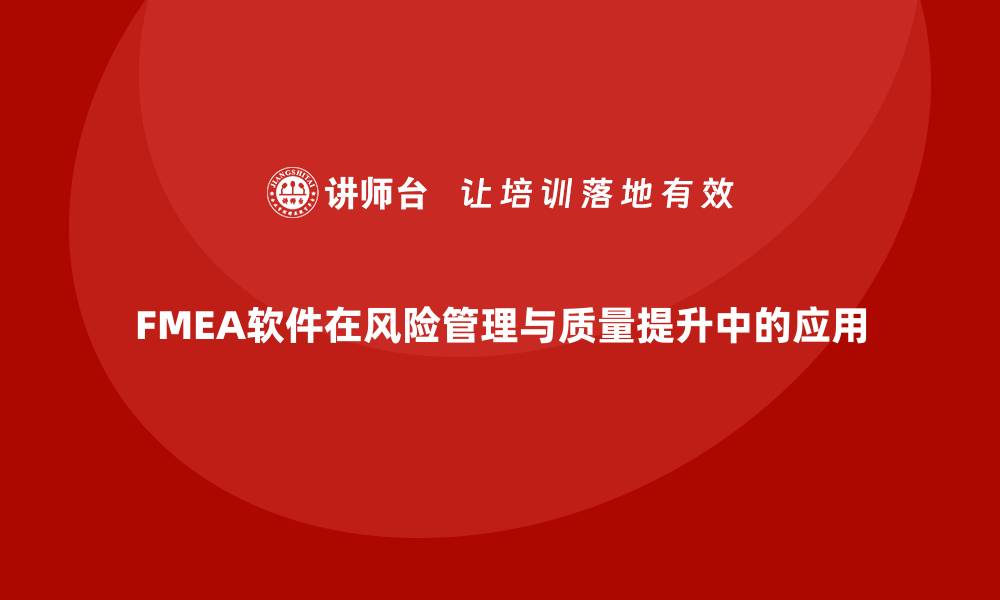 文章FMEA软件助力企业风险管理与质量提升策略的缩略图