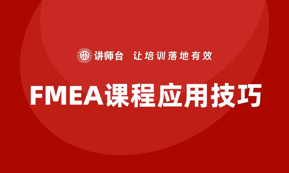 文章深入解析FMEA质量工具课程的实用价值与应用技巧的缩略图