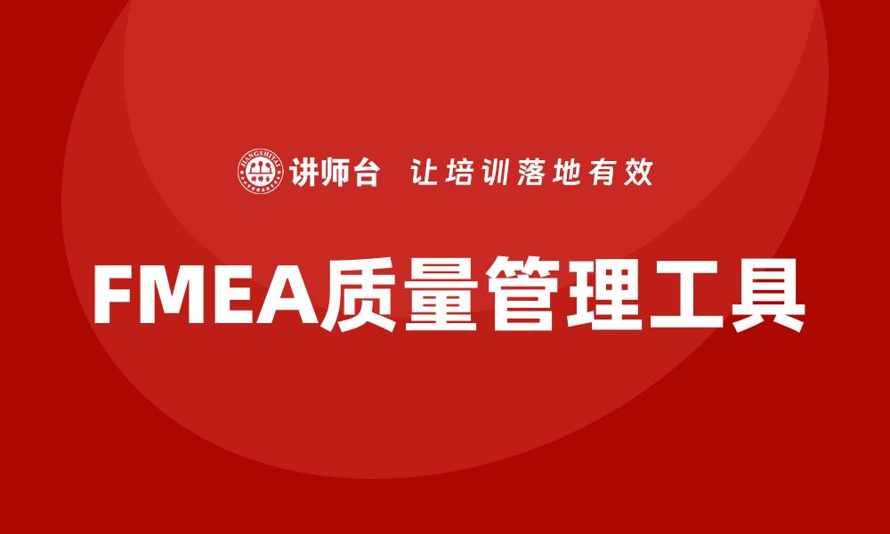 文章FMEA质量工具培训课程助力企业提升产品质量的缩略图