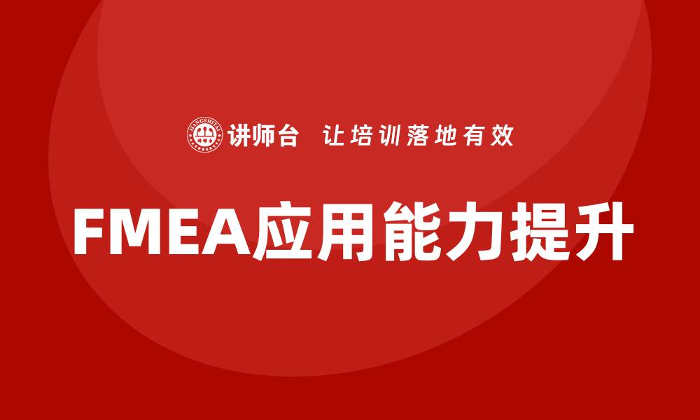 文章FMEA质量工具企业内训提升产品质量与效率的缩略图