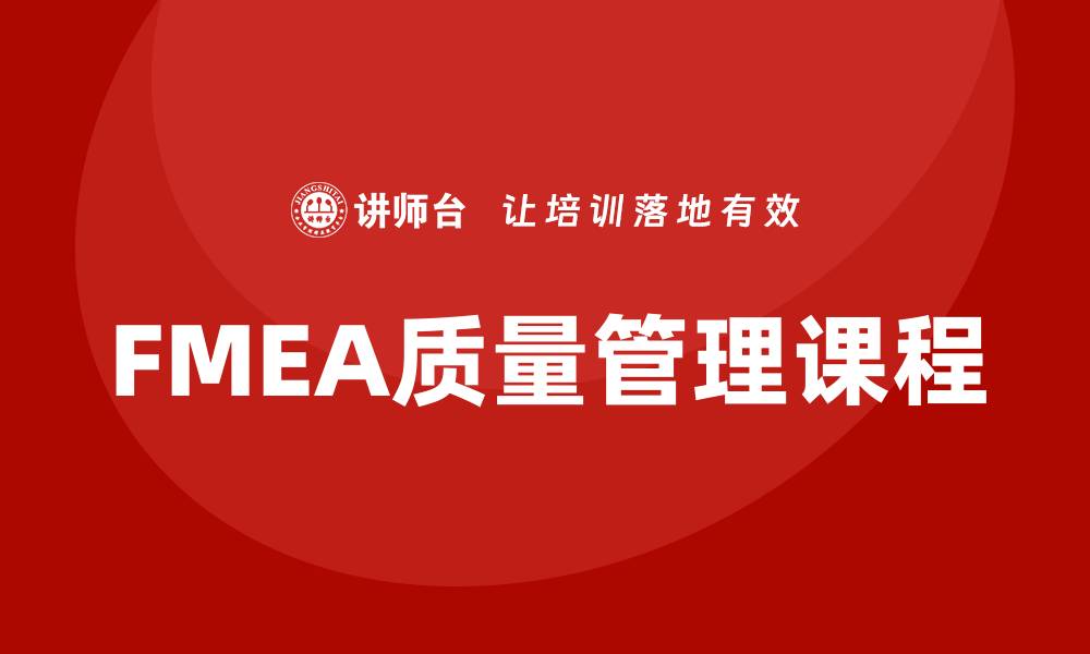 文章提升企业竞争力的FMEA质量管理课程解析的缩略图