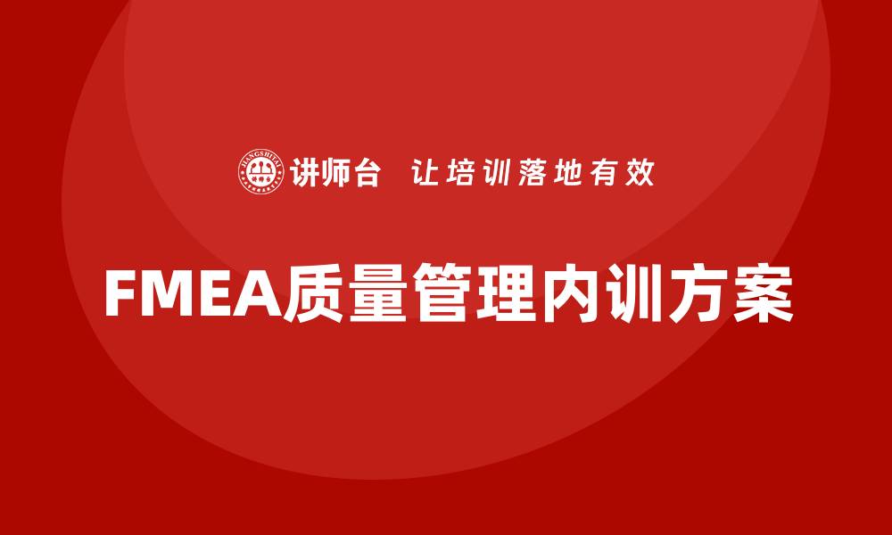 文章提升企业竞争力的FMEA质量管理内训方案的缩略图
