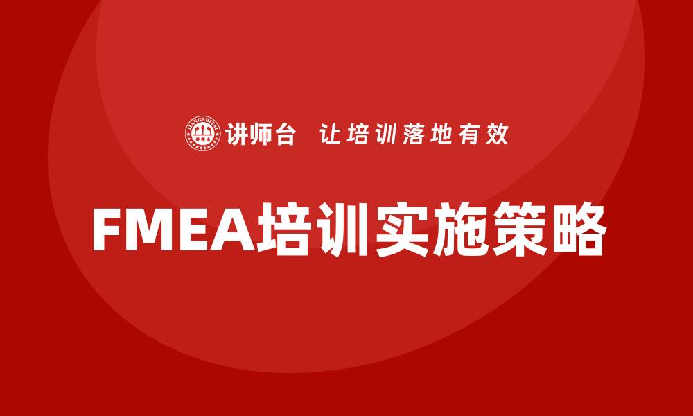 文章FMEA质量管理企业培训助力提升企业竞争力的缩略图