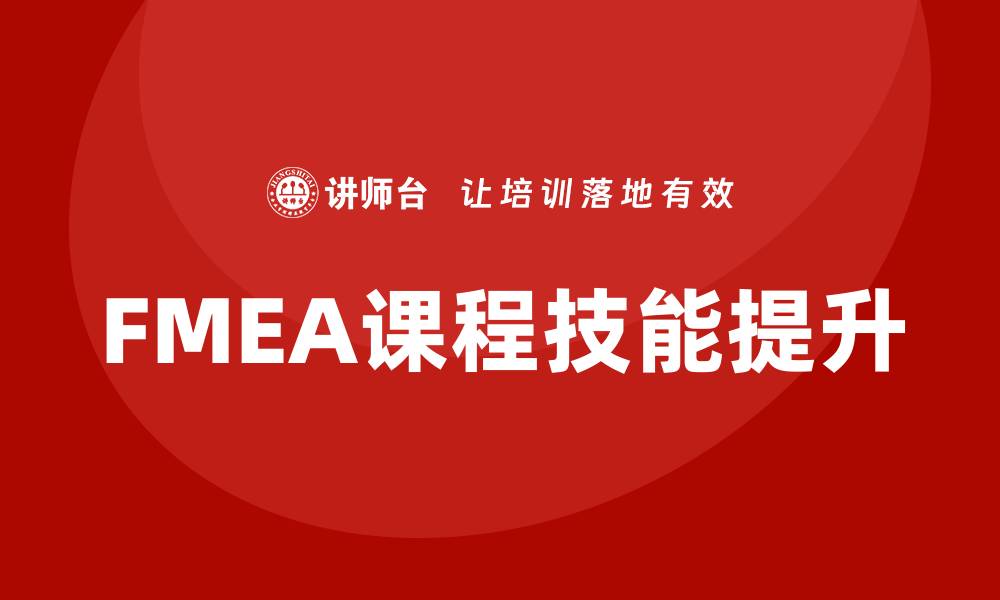 文章提升质量管理FMEA课程技能，助力企业精益发展的缩略图