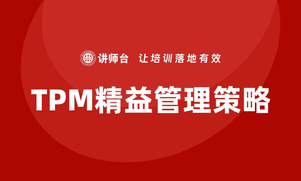 文章提升生产效率的TPM精益设备管理策略分析的缩略图