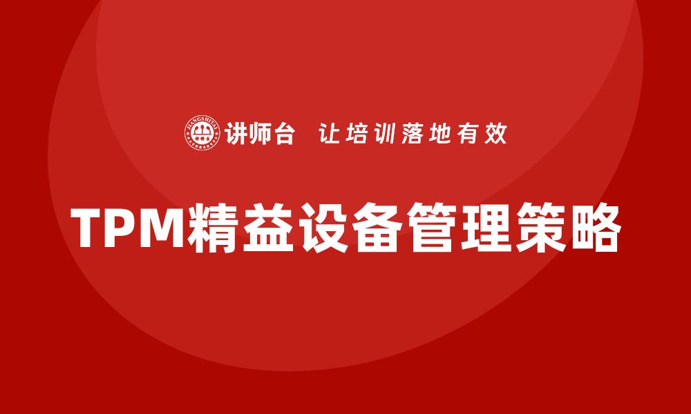 文章提升企业效率的TPM精益设备管理策略的缩略图