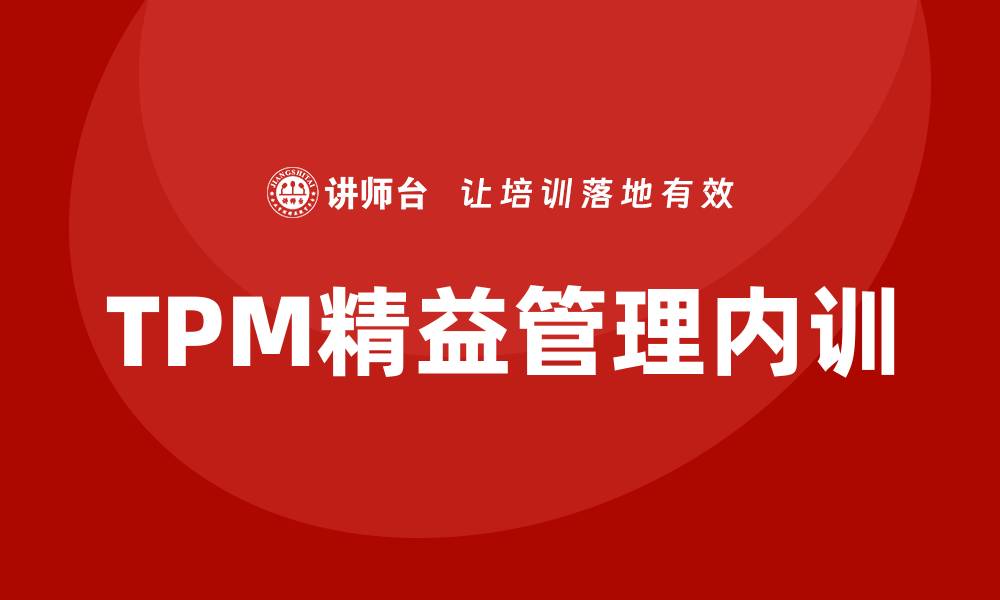 文章提升企业效益的TPM精益设备管理内训方案的缩略图