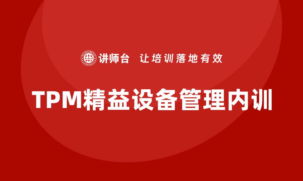 文章TPM精益设备管理企业内训提升效率与效益的缩略图
