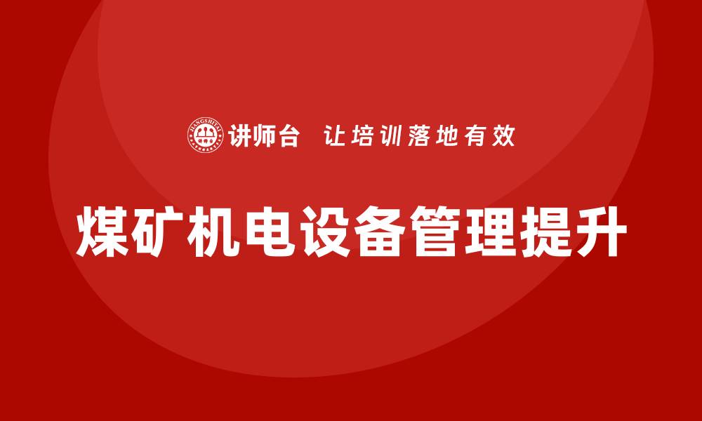 文章煤矿机电设备管理企业培训提升行业竞争力的缩略图