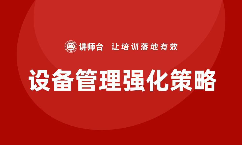 文章强化设备管理提升企业生产效率的关键策略的缩略图