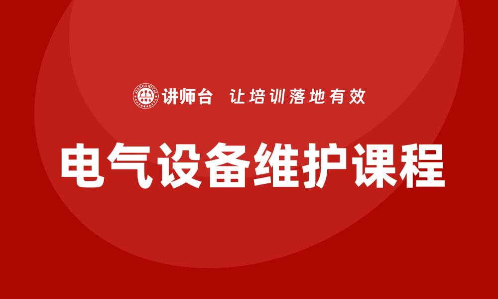 文章电气设备维护课程助您提升专业技能与安全意识的缩略图