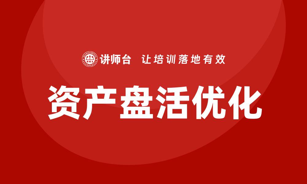 文章优化资产盘活方案提升企业价值的有效策略的缩略图