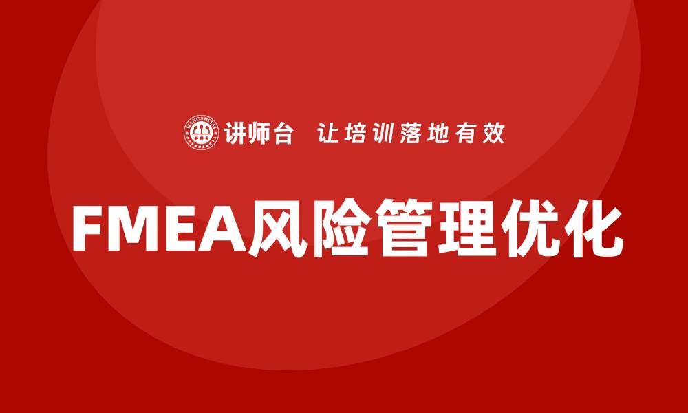 文章FMEA分析流程培训助力企业风险管理优化的缩略图