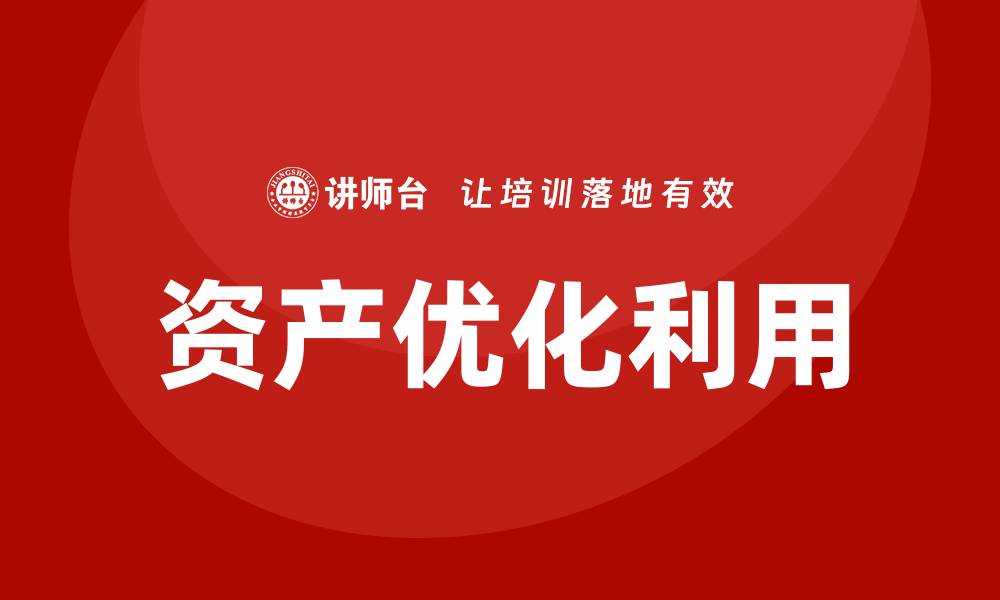 文章优化资产盘活利用方案，提升资源效益的最佳实践的缩略图