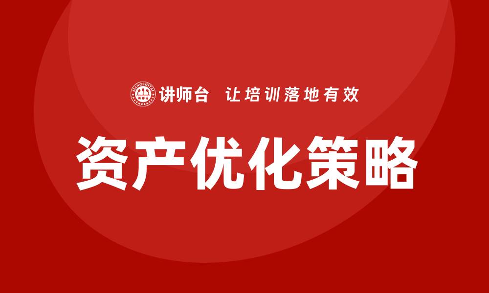 文章优化资产盘活处置策略提升企业财务效益的缩略图