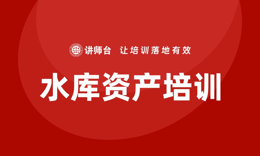 文章水库资产盘活培训助力资源高效利用的缩略图