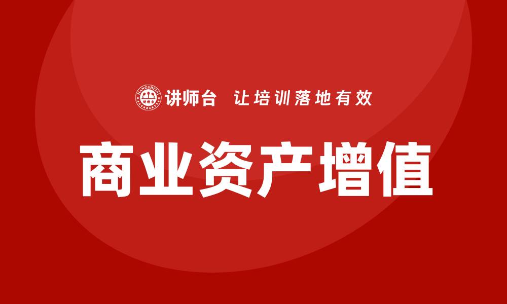 文章商业资产盘活培训助力企业高效运营与增值的缩略图