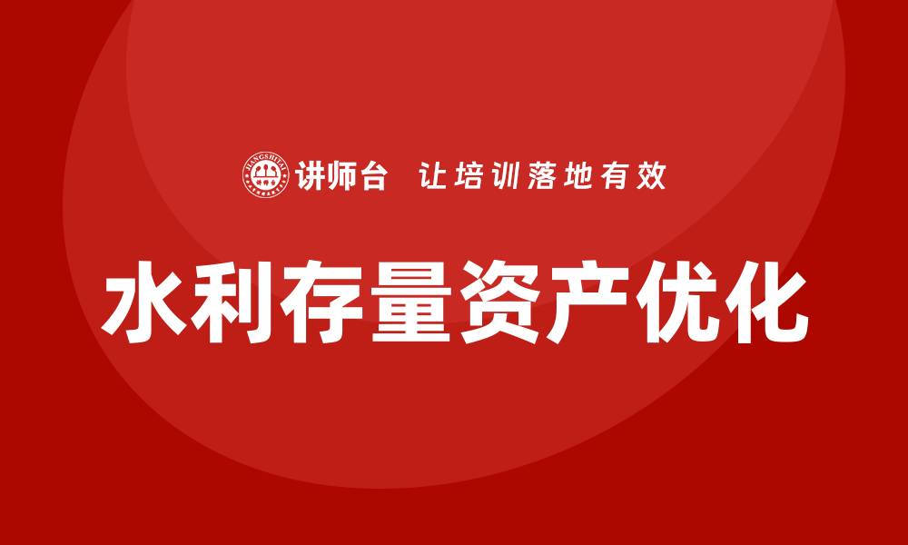 文章水利存量资产盘活培训助力资源优化配置的缩略图