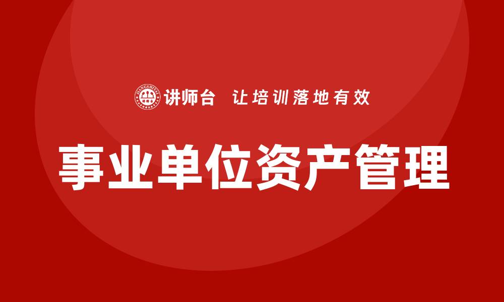 文章事业单位资产盘活方案培训提升管理效能的方法与实践的缩略图