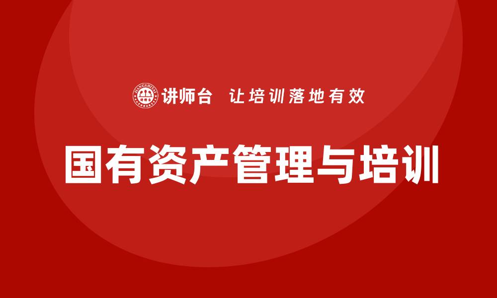 文章行政事业性国有资产盘活企业培训的重要性与实践探索的缩略图