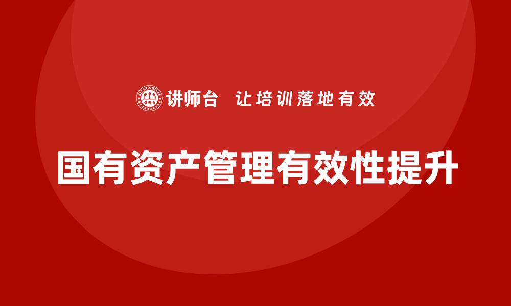 文章提升行政事业性国有资产盘活企业培训的有效性与策略的缩略图